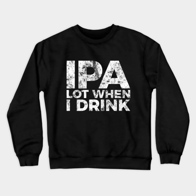 IPA a lot when I drink funny craft beer tee shirt Crewneck Sweatshirt by RedYolk